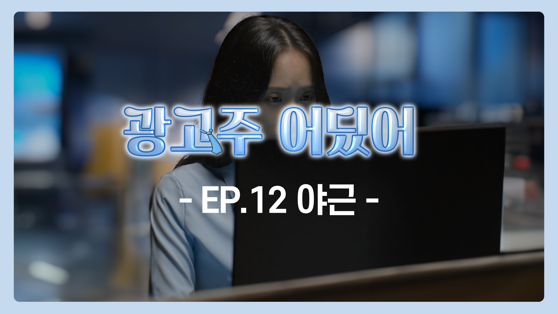 EP.12 야근 | 광고주 어딨어